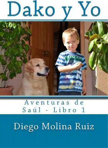 Dako Y Yo: Aventuras De Saúl - Libro 1, De Diego Molina Ruiz., Vol. 1. Editorial Createspace Independent Publishing Platform, Tapa Blanda En Español