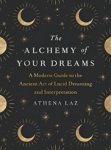 The Alchemy Of Your Dreams : A Modern Guide To The Ancient Art Of Lucid Dreaming And Interpretation, De Athena Laz., Vol. 1. Editorial Tarcherperigee, Tapa Blanda En Inglés