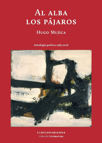 Al alba los pájaros: Antología poética 1983-2016, de Mujica, Hugo. Serie Literatura Editorial El Hilo de Ariadna, tapa blanda en español, 2016