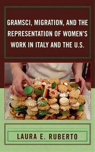 Gramsci, Migration, And The Representation Of Women's Work In Italy And The U.s., De Laura E. Ruberto. Editorial Lexington Books, Tapa Dura En Inglés
