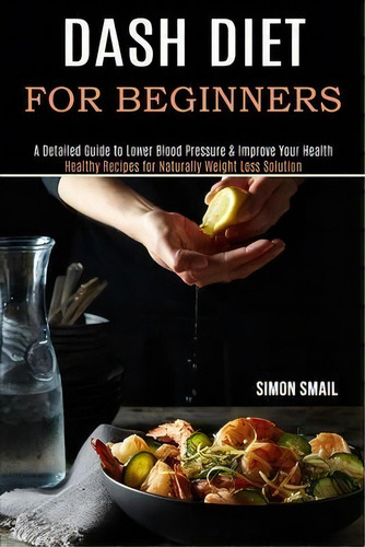 Dash Diet For Beginners : A Detailed Guide To Lower Blood Pressure & Improve Your Health (healthy..., De Simon Smail. Editorial Alex Howard, Tapa Blanda En Inglés