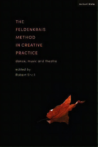 The Feldenkrais Method In Creative Practice : Dance, Music And Theatre, De Robert Sholl. Editorial Methuen Drama, Tapa Blanda En Inglés