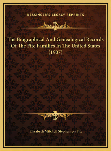 The Biographical And Genealogical Records Of The Fite Families In The United States (1907), De Fite, Elizabeth Mitchell Stephenson. Editorial Kessinger Pub Llc, Tapa Dura En Inglés