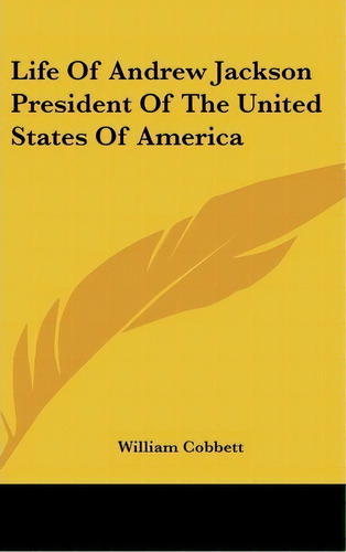 Life Of Andrew Jackson President Of The United States Of America, De William Cobbett. Editorial Kessinger Publishing Co, Tapa Dura En Inglés