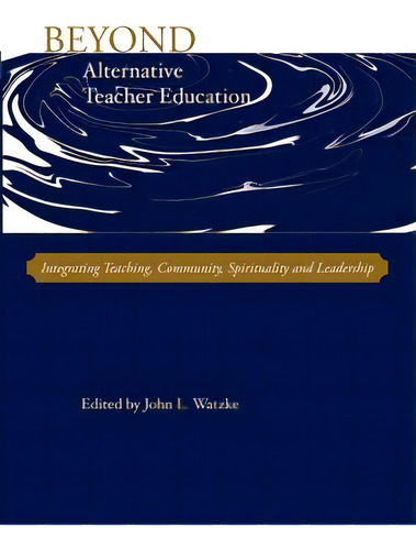 Beyond Alternative Teacher Education: Integrating Teaching, Community, Spirituality And Leadership, De Watzke, John L.. Editorial Alliance For Catholic Educ Pr, Tapa Blanda En Inglés