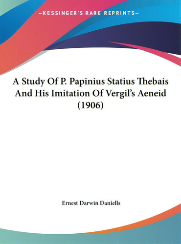 A Study Of P. Papinius Statius Thebais And His Imitation Of Vergil's Aeneid (1906), De Daniells, Ernest Darwin., Vol. 1. Editorial Kessinger Pub Llc, Tapa Dura En Inglés
