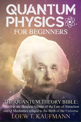 Quantum Physics For Beginners : The Quantum Theory Bible: Discover The Deepest Secrets Of The Law..., De Loew T Kaufmann. Editorial Via Etenea Ltd, Tapa Blanda En Inglés