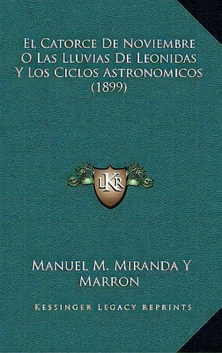 El Catorce De Noviembre O Las Lluvias De Leonidas Y Los Ciclos Astronomicos (1899), De Manuel M Miranda Y Marron. Editorial Kessinger Publishing, Tapa Blanda En Español