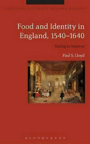 Food And Identity In England, 1540-1640, De Dr. Paul S. Lloyd. Editorial Bloomsbury Publishing Plc, Tapa Dura En Inglés