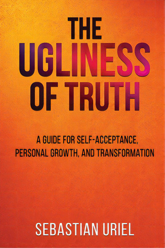 The Ugliness Of Truth: A Guide For Self-acceptance, Personal Growth, And Transformation, De Uriel, Sebastian. Editorial Interconfessional Bible Soc Of, Tapa Blanda En Inglés
