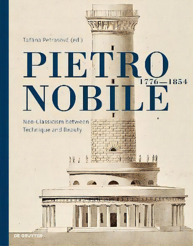 Pietro Nobile (1776-1854) : Neoclassicism Between Technique And Beauty, De Tatana Petrasova. En Inglés