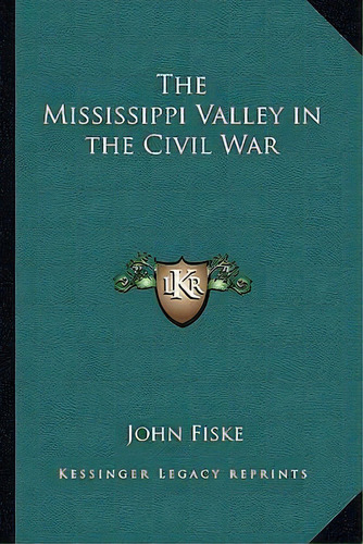 The Mississippi Valley In The Civil War, De John Fiske., Vol. 1. Editorial Kessinger Legacy Reprints, Tapa Blanda En Inglés