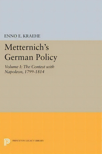 Metternich's German Policy, Volume I : The Contest With Napoleon, 1799-1814, De Enno E. Kraehe. Editorial Princeton University Press, Tapa Blanda En Inglés