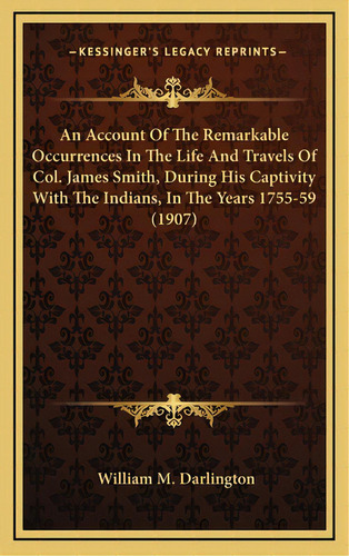 An Account Of The Remarkable Occurrences In The Life And Travels Of Col. James Smith, During His ..., De Darlington, William M.. Editorial Kessinger Pub Llc, Tapa Dura En Inglés