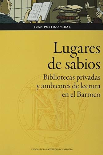 Lugares De Sabios. Bibliotecas Privadas Y Ambientes De Lectu