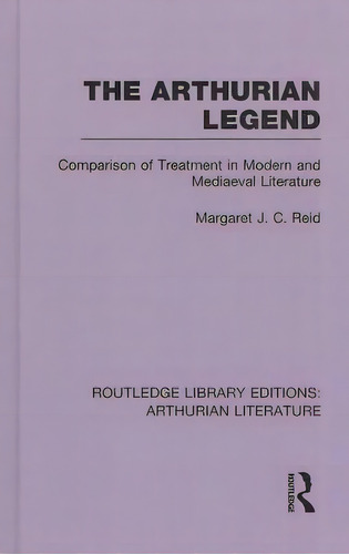 The Arthurian Legend: Comparison Of Treatment In Modern And Mediaeval Literature, De Reid, Margaret J. C.. Editorial Routledge, Tapa Dura En Inglés
