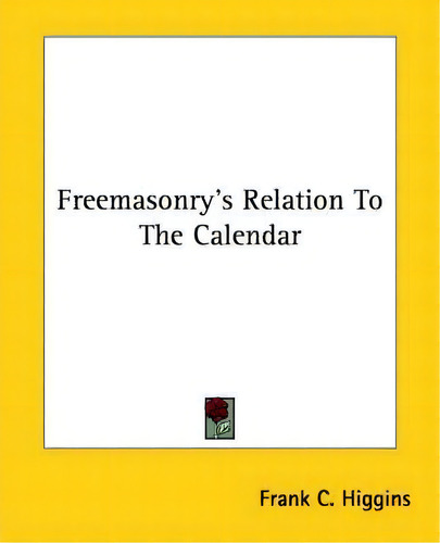 Freemasonry's Relation To The Calendar, De Frank C Higgins., Vol. 1. Editorial Kessinger Publishing, Tapa Blanda En Inglés