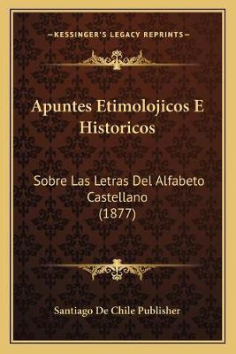 Libro Apuntes Etimolojicos E Historicos : Sobre Las Letra...