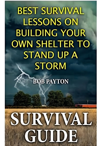 Survival Guide: Best Survival Lessons On Building Your Own Shelter To Stand Up A Storm, De Payton, Bob. Editorial Createspace Independent Publishing Platform, Tapa Blanda En Inglés