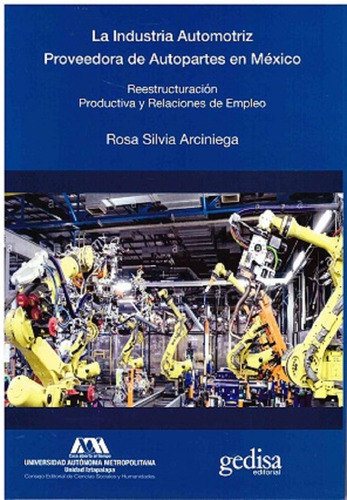 La industria automotriz proveedora de autopartes en México: Reestructuración productiva y relaciones de empleo, de Arciniega, Rosa Silvia. Bip Editorial Gedisa, tapa blanda en español, 2021