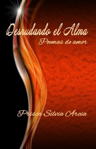 Desnudando el alma, de Prisca Silvia Arcia., vol. N/A. Editorial CreateSpace Independent Publishing Platform, tapa blanda en español, 2017