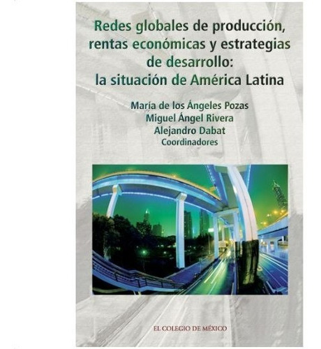 Redes Globales De Producción, Rentas Económicas Y Estrategias De Desarrollo. La Situación De América Latina, De Pozas, Maria De Los Angeles. Editorial El Colegio De Mexico En Español