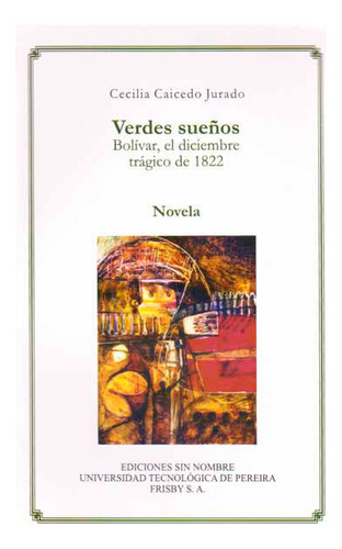 Verdes Sueños. Bolívar, El Diciembre Trágico De 1822, De Cecilia Caicedo Jurado. Serie 9587221855, Vol. 1. Editorial U. Tecnológica De Pereira, Tapa Blanda, Edición 2013 En Español, 2013