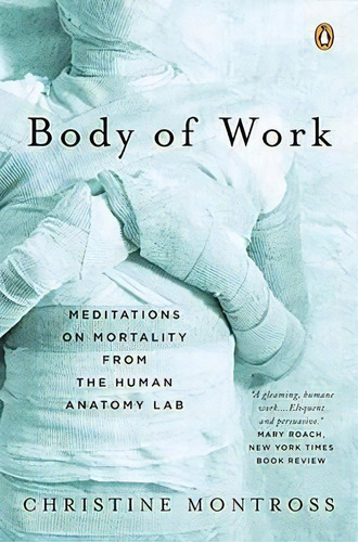 Body Of Work : Meditations On Mortality From The Human Anatomy Lab, De Christine Montross. Editorial Penguin Books, Tapa Blanda En Inglés, 2008