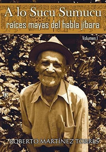 A Lo Sucu Sumucu Raices Mayas Del Habla Jibara -..., de Martínez Torres PhD, Dr Robe. Editorial CreateSpace Independent Publishing Platform en español
