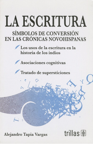 La Escritura: Símbolos De Conversión En Las Crónicas Novohispanas, De Tapia Vargas, Alejandro., Vol. 1. Editorial Trillas, Tapa Blanda En Español, 2010