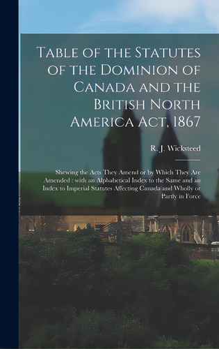 Table Of The Statutes Of The Dominion Of Canada And The British North America Act, 1867 [microfor..., De Wicksteed, R. J. (richard John) 1842. Editorial Legare Street Pr, Tapa Dura En Inglés