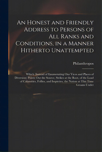 An Honest And Friendly Address To Persons Of All Ranks And Conditions, In A Manner Hitherto Unatt..., De Philanthropos. Editorial Legare Street Pr, Tapa Blanda En Inglés