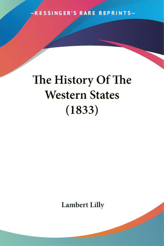 The History Of The Western States (1833), De Lilly, Lambert., Vol. 1. Editorial Kessinger Pub Llc, Tapa Blanda En Inglés