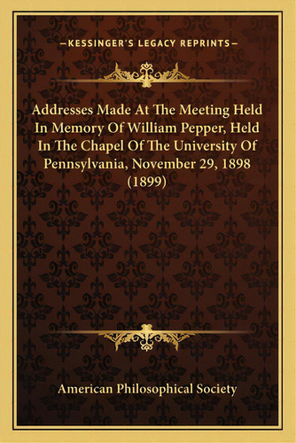 Addresses Made At The Meeting Held In Memory Of William Pepper, Held In The Chapel Of The Univers..., De American Philosophical Society. Editorial Kessinger Pub Llc, Tapa Blanda En Inglés