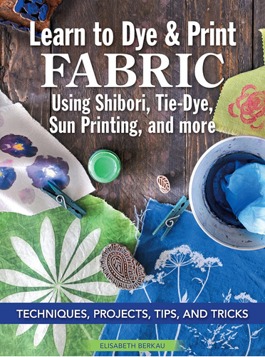 Libro: Learn To Dye & Print Fabric Using Shibori, Tie-dye, S
