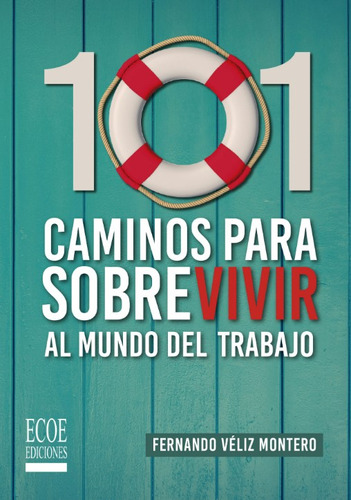 101 Caminos Para Sobrevivir Al Mundo Del Trabajo, De Fernando Veliz Montero. Editorial Ecoe Ediciones, Tapa Blanda, Edición Ecoe Ediciones En Español, 2019