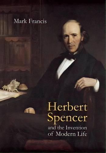 Herbert Spencer And The Invention Of Modern Life, De Mark Francis. Editorial Cornell University Press, Tapa Dura En Inglés