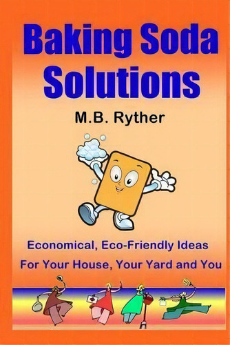 Baking Soda Solutions : Economical, Eco-friendly Ideas For Your House, Your Yard And You, De M B Ryther. Editorial Createspace Independent Publishing Platform, Tapa Blanda En Inglés