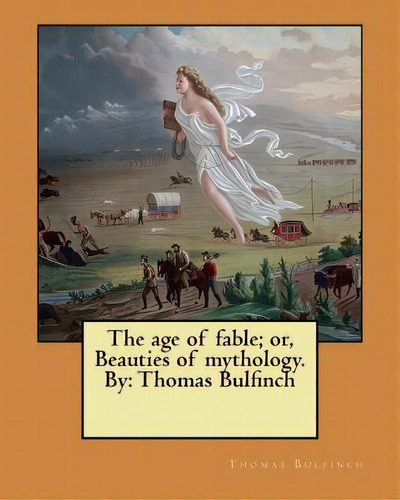 The Age Of Fable; Or, Beauties Of Mythology. By: Thomas Bulfinch, De Bulfinch, Thomas. Editorial Createspace, Tapa Blanda En Inglés