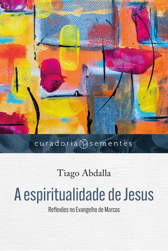 Livro: A Espiritualidade De Jesus - Reflexões No Evangelho De Marcos - Tiago Abdalla - Editora Mundo Cristão