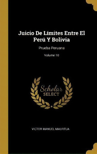 Juicio De Limites Entre El Peru Y Bolivia, De Victor Manuel Maurtua. Editorial Wentworth Press, Tapa Dura En Español