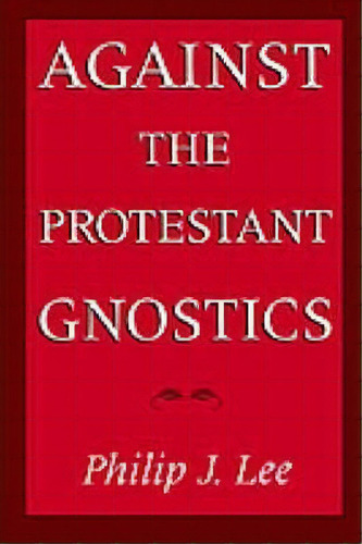 Against The Protestant Gnostics, De Philip J. Lee. Editorial Oxford University Press Inc, Tapa Blanda En Inglés