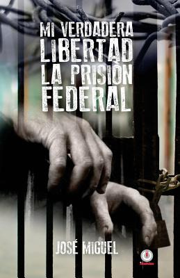 Libro Mi Verdadera Libertad: La Prisiã³n Federal - Miguel...