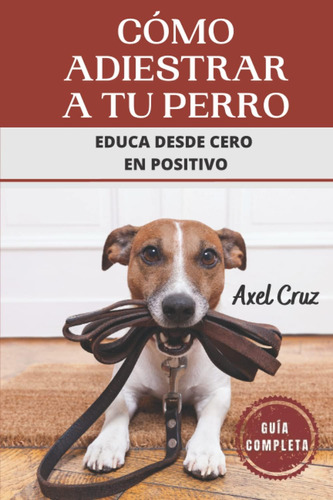 Libro: Cómo Adiestrar A Tu Perro: Educa Desde Cero Positi