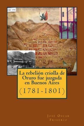 Libro La Rebelion Criolla De Oruro Fue Juzgada En Buenos ...