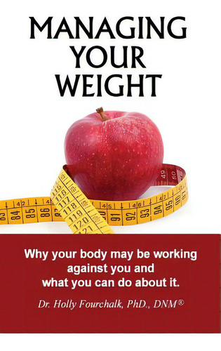 Managing Your Weight: Why Your Body May Be Working Against You And What You Can Do About It., De Fourchalk Dnm, Holly., Vol. 1. Editorial Createspace, Tapa Blanda En Inglés