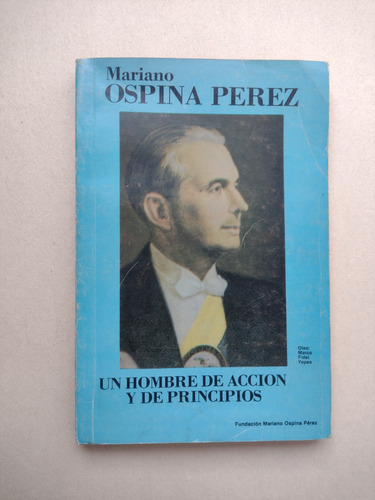 Mariano Ospina Pérez : Un Hombre De Acción Y De Principios