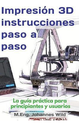 Libro Impresion 3d Instrucciones Paso A Paso : La Guia Pr...