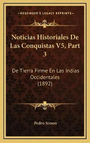 Noticias Historiales De Las Conquistas V5, Part 3 : De Tierra Firme En Las Indias Occidentales (1..., De Pedro Simon. En Español