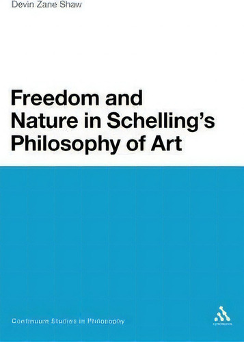 Freedom And Nature In Schelling's Philosophy Of Art, De Devin Zane Shaw. Continuum Studies In Philosophy, Vol. 1. Editorial Continuum Publishing Corporation, Tapa Dura En Inglés